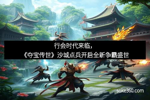 行会时代来临，《夺宝传世》沙城点兵开启全新争霸盛世