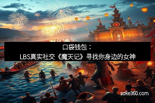 口袋钱包：LBS真实社交《魔天记》寻找你身边的女神