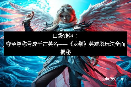 口袋钱包：夺至尊称号成千古英名——《龙拳》英雄塔玩法全面揭秘